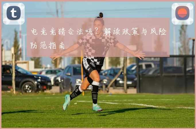 电竞竞猜合法吗？解读政策与风险防范指南