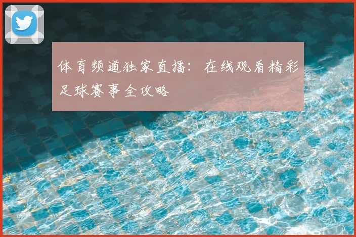 体育频道独家直播:在线观看精彩足球赛事全攻略