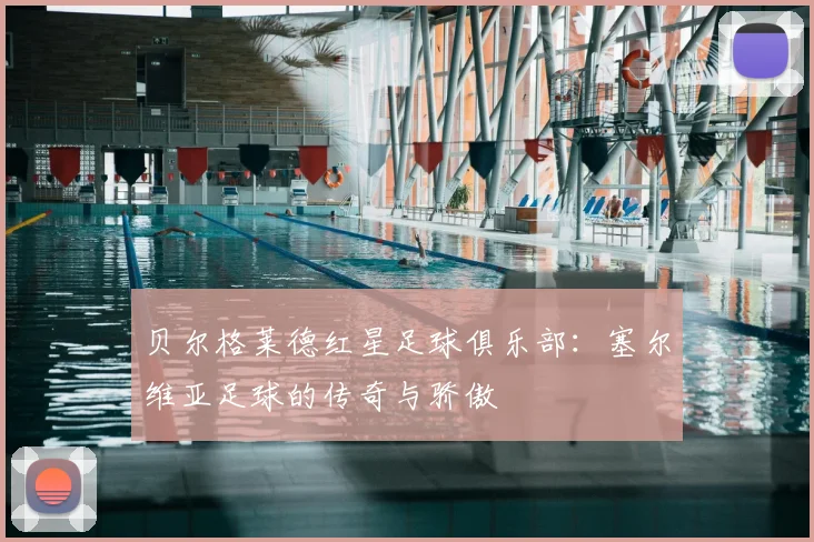 贝尔格莱德红星足球俱乐部：塞尔维亚足球的传奇与骄傲